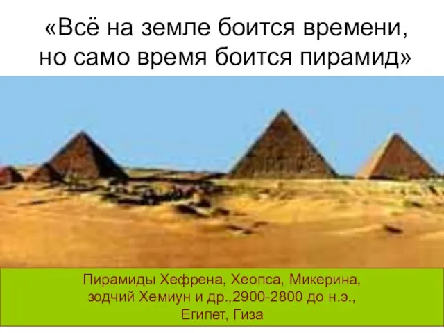 «Всё на земле боится времени, но само время боится пирамид» Пирамиды Хефрена,