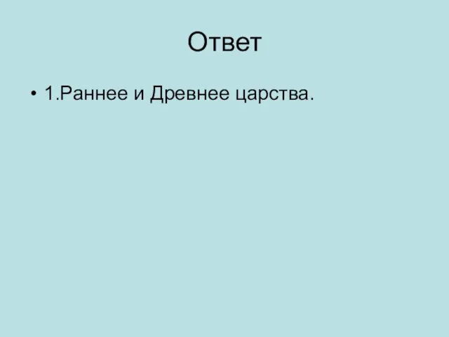 Ответ 1.Раннее и Древнее царства.