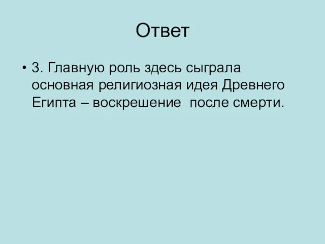 Ответ 3. Главную роль здесь сыграла основная религиозная идея Древнего Египта – воскрешение после смерти.