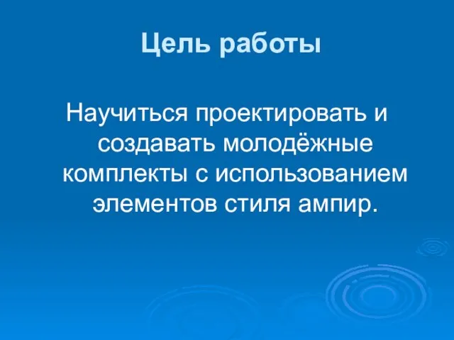 Цель работы Научиться проектировать и создавать молодёжные комплекты с использованием элементов стиля ампир.