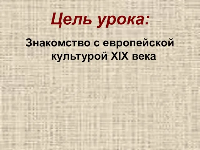 Цель урока: Знакомство с европейской культурой XIX века