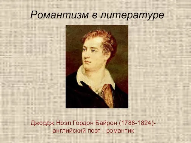 Романтизм в литературе Джордж Ноэл Гордон Байрон (1788-1824)- английский поэт - романтик