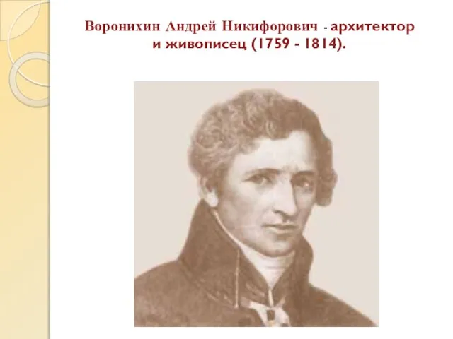 Воронихин Андрей Никифорович - архитектор и живописец (1759 - 1814).