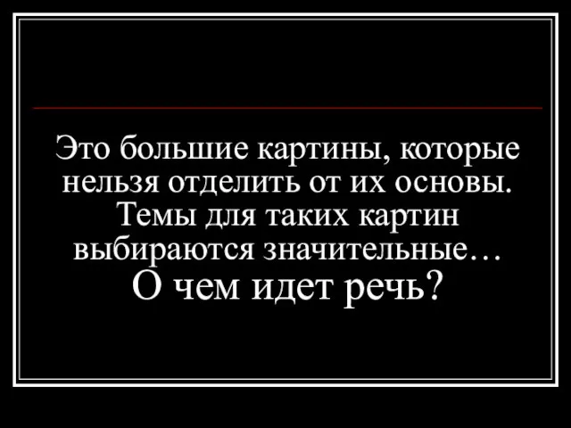 Это большие картины, которые нельзя отделить от их основы. Темы для таких