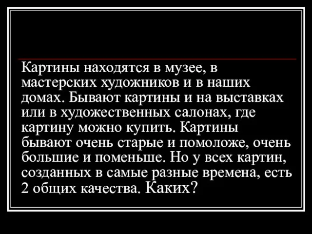 Картины находятся в музее, в мастерских художников и в наших домах. Бывают