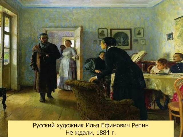 Русский художник Илья Ефимович Репин Не ждали, 1884 г.