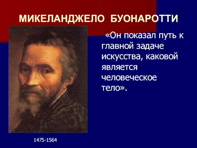 МИКЕЛАНДЖЕЛО БУОНАРОТТИ «Он показал путь к главной задаче искусства, каковой является человеческое тело». 1475-1564