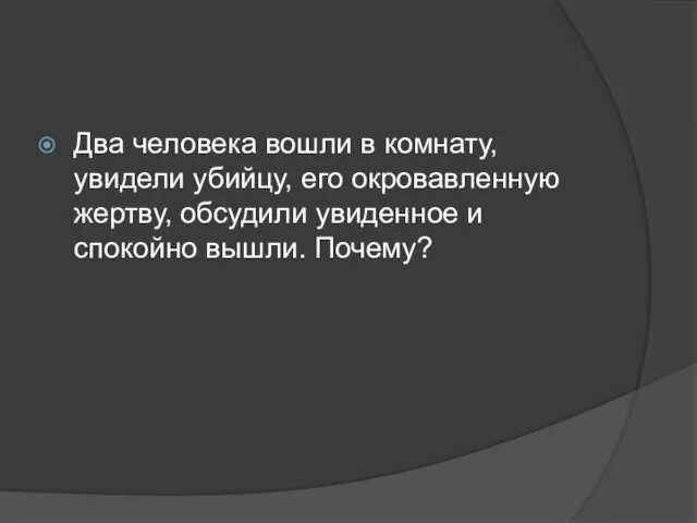 Два человека вошли в комнату, увидели убийцу, его окровавленную жертву, обсудили увиденное и спокойно вышли. Почему?