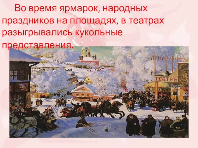 Во время ярмарок, народных праздников на площадях, в театрах разыгрывались кукольные представления.