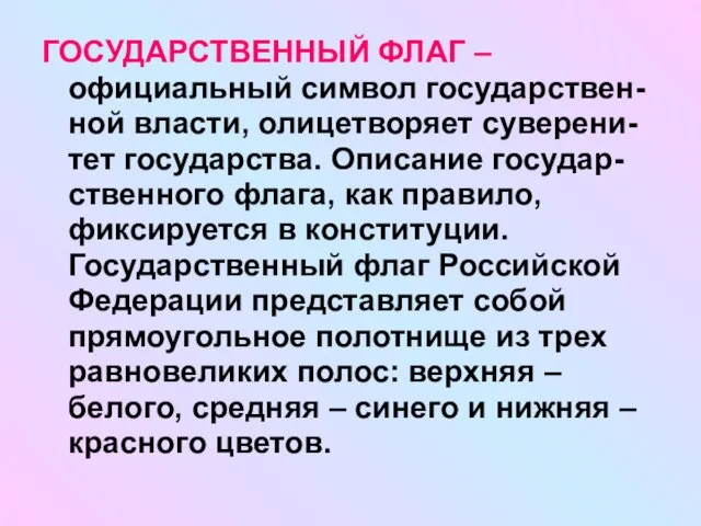 ГОСУДАРСТВЕННЫЙ ФЛАГ – официальный символ государствен-ной власти, олицетворяет суверени-тет государства. Описание государ-ственного