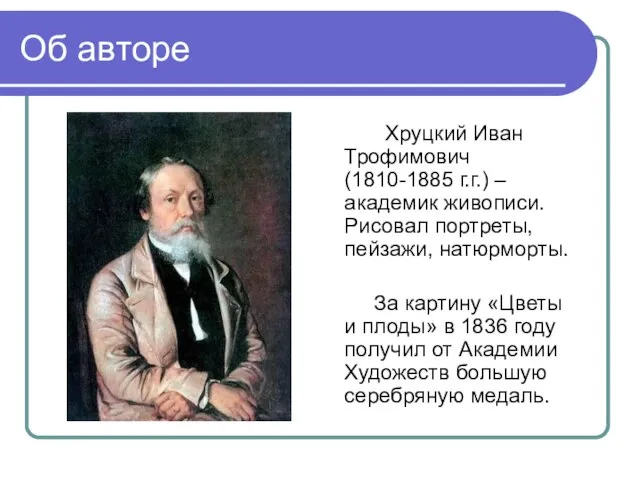 Об авторе Хруцкий Иван Трофимович (1810-1885 г.г.) – академик живописи. Рисовал портреты,