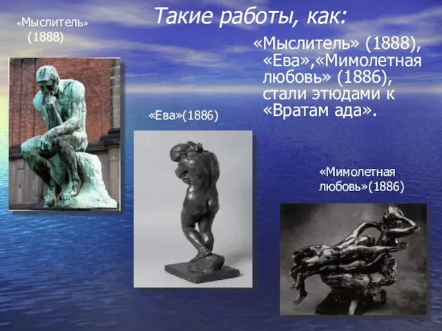 Такие работы, как: «Мыслитель» (1888) «Мимолетная любовь»(1886) «Ева»(1886) «Мыслитель» (1888), «Ева»,«Мимолетная любовь»