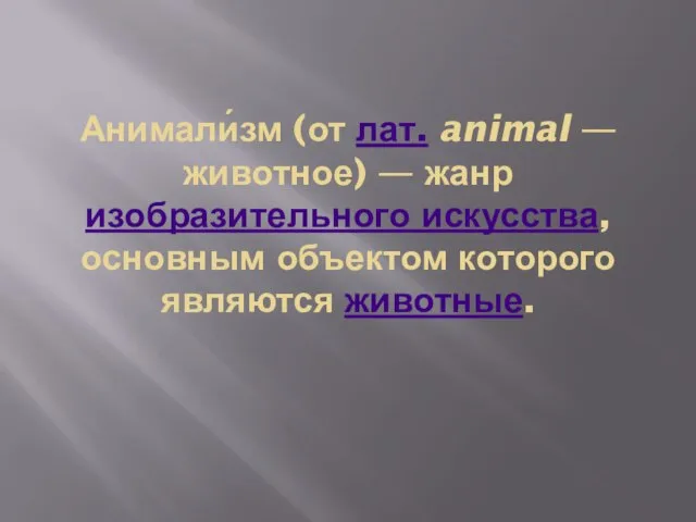 Анимали́зм (от лат. animal — животное) — жанр изобразительного искусства, основным объектом которого являются животные.