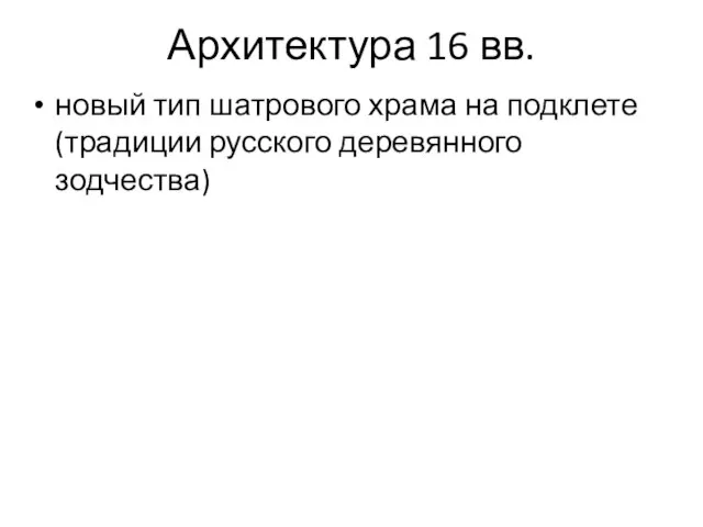 Архитектура 16 вв. новый тип шатрового храма на подклете (традиции русского деревянного зодчества)