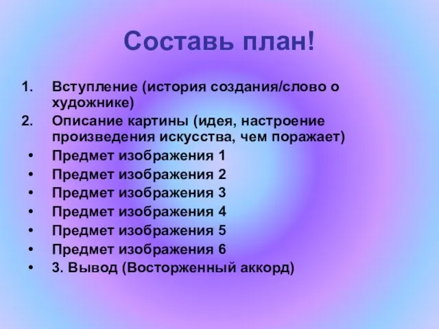 Составь план! Вступление (история создания/слово о художнике) Описание картины (идея, настроение произведения