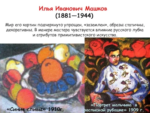 Илья Иванович Машков (1881—1944) Мир его картин подчеркнуто упрощен, «заземлен», образы статичны,