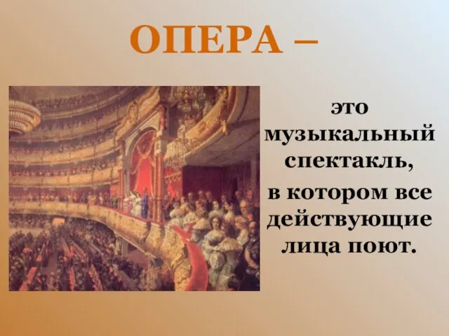 ОПЕРА – это музыкальный спектакль, в котором все действующие лица поют.