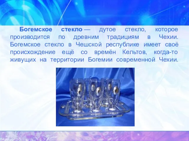 Богемское стекло — дутое стекло, которое производится по древним традициям в Чехии.