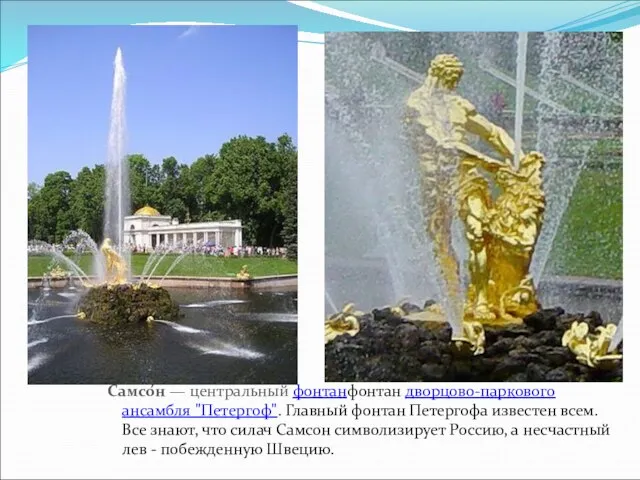 Самсо́н — центральный фонтанфонтан дворцово-паркового ансамбля "Петергоф". Главный фонтан Петергофа известен всем.