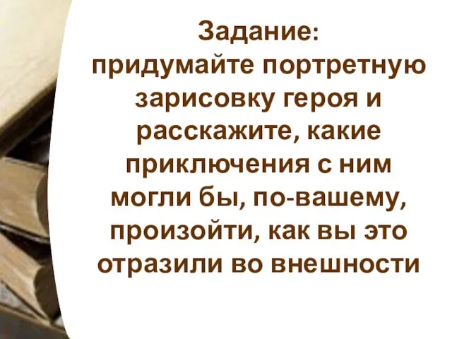 Задание: придумайте портретную зарисовку героя и расскажите, какие приключения с ним могли