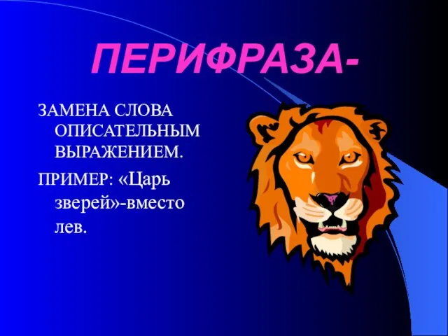 ПЕРИФРАЗА- ЗАМЕНА СЛОВА ОПИСАТЕЛЬНЫМ ВЫРАЖЕНИЕМ. ПРИМЕР: «Царь зверей»-вместо лев.