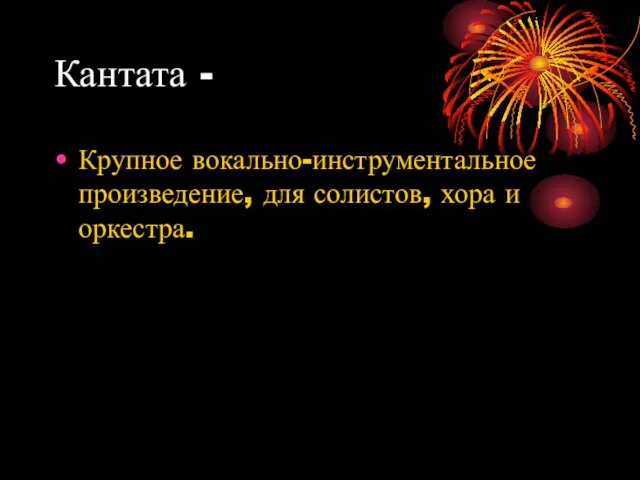 Кантата - Крупное вокально-инструментальное произведение, для солистов, хора и оркестра.