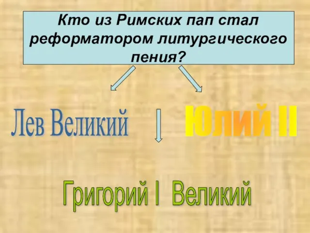 Кто из Римских пап стал реформатором литургического пения? Лев Великий Юлий II Григорий I Великий