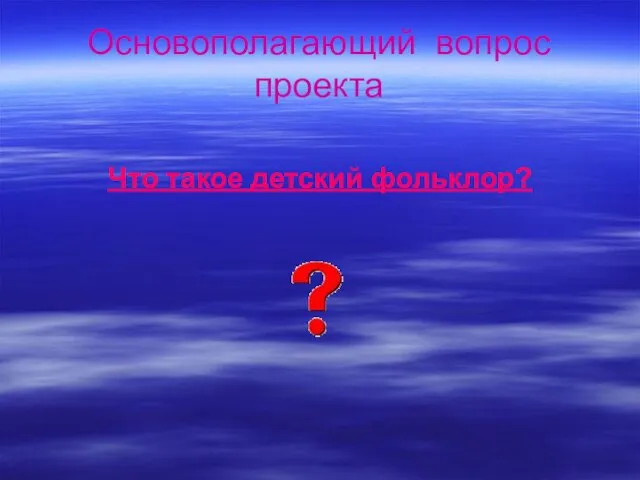 Основополагающий вопрос проекта Что такое детский фольклор?