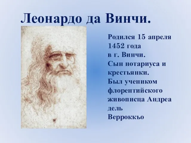 Леонардо да Винчи. Родился 15 апреля 1452 года в г. Винчи. Сын