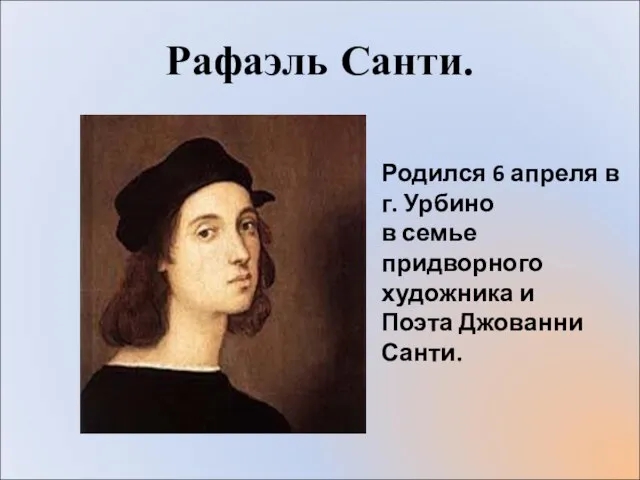 Рафаэль Санти. Родился 6 апреля в г. Урбино в семье придворного художника и Поэта Джованни Санти.