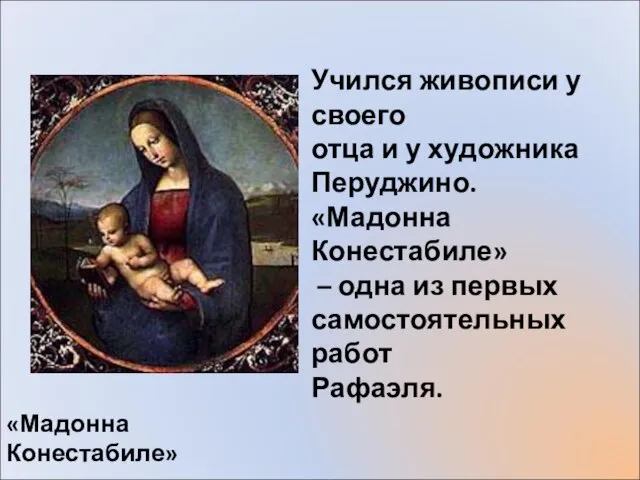 «Мадонна Конестабиле» Учился живописи у своего отца и у художника Перуджино. «Мадонна