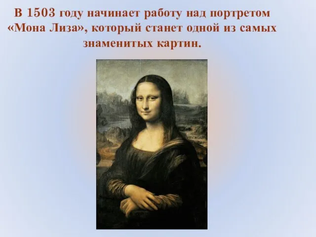 В 1503 году начинает работу над портретом «Мона Лиза», который станет одной из самых знаменитых картин.
