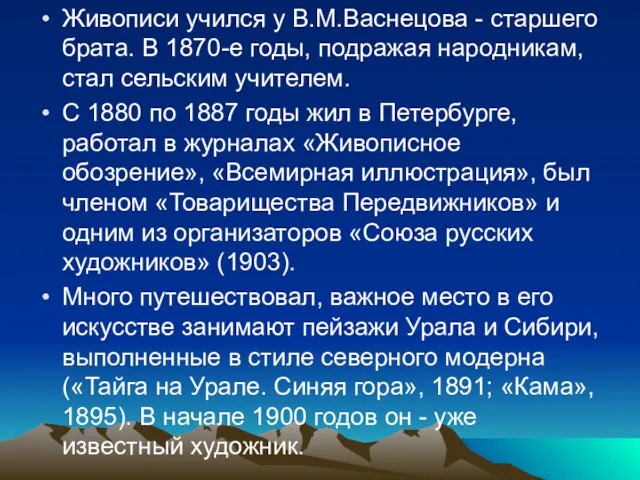 Живописи учился у В.М.Васнецова - старшего брата. В 1870-е годы, подражая народникам,