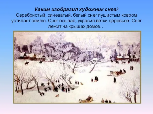 Каким изобразил художник снег? Серебристый, синеватый, белый снег пушистым ковром устилает землю.