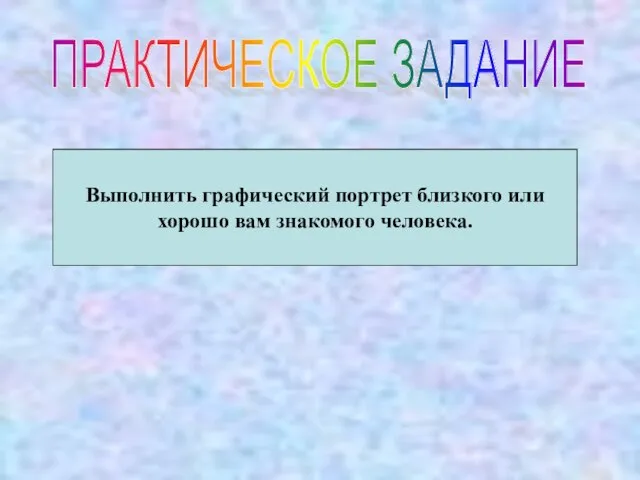 ПРАКТИЧЕСКОЕ ЗАДАНИЕ Выполнить графический портрет близкого или хорошо вам знакомого человека.