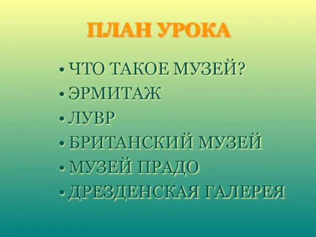 ПЛАН УРОКА ЧТО ТАКОЕ МУЗЕЙ? ЭРМИТАЖ ЛУВР БРИТАНСКИЙ МУЗЕЙ МУЗЕЙ ПРАДО ДРЕЗДЕНСКАЯ ГАЛЕРЕЯ