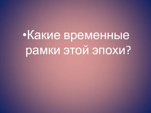 Какие временные рамки этой эпохи?