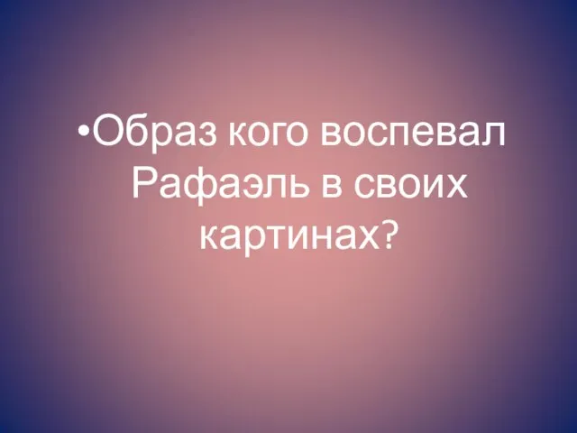 Образ кого воспевал Рафаэль в своих картинах?