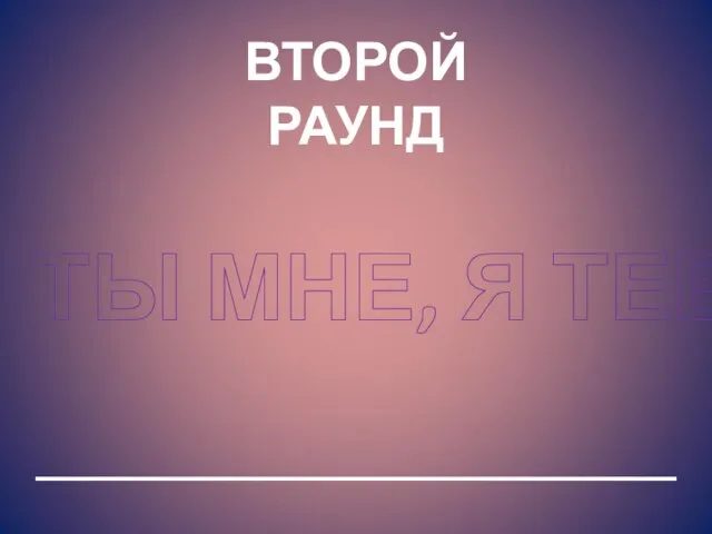 ВТОРОЙ РАУНД ТЫ МНЕ, Я ТЕБЕ