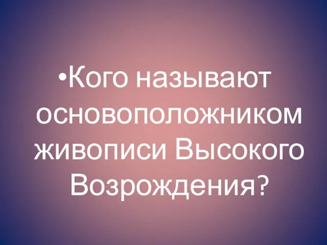 Кого называют основоположником живописи Высокого Возрождения?