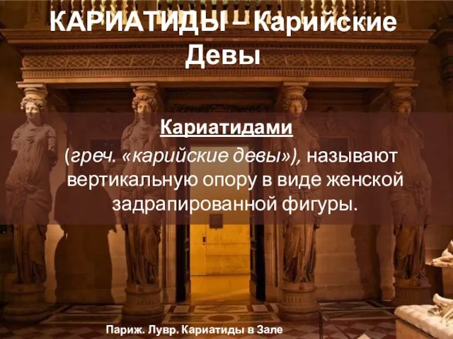 КАРИАТИДЫ – Карийские Девы Кариатидами (греч. «карийские девы»), называют вертикальную опору в