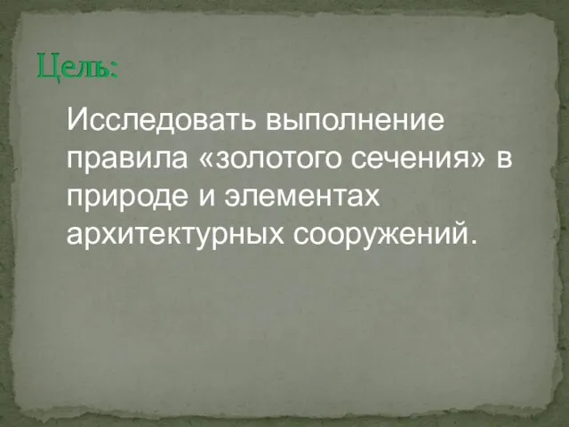 Цель: Исследовать выполнение правила «золотого сечения» в природе и элементах архитектурных сооружений.