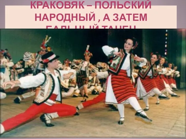 Краковяк – польский народный , а затем бальный танец