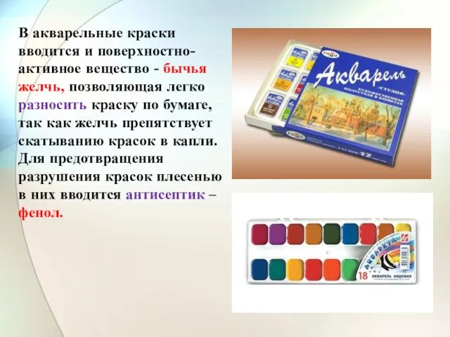 В акварельные краски вводится и поверхностно-активное вещество - бычья желчь, позволяющая легко