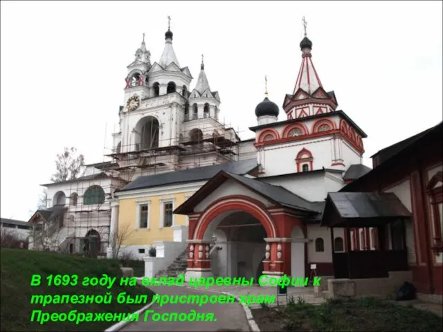 В 1693 году на вклад царевны Софии к трапезной был пристроен храм Преображения Господня.