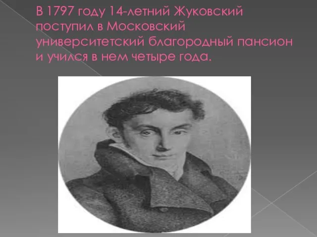 В 1797 году 14-летний Жуковский поступил в Московский университетский благородный пансион и