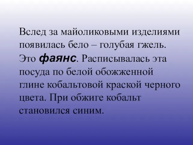 Вслед за майоликовыми изделиями появилась бело – голубая гжель. Это фаянс. Расписывалась