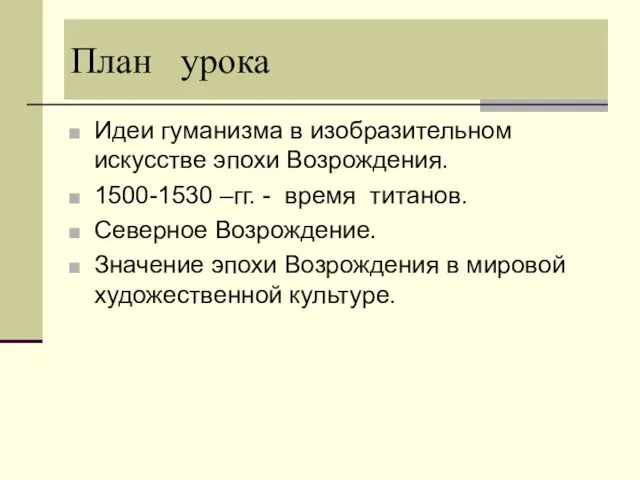 План урока Идеи гуманизма в изобразительном искусстве эпохи Возрождения. 1500-1530 –гг. -