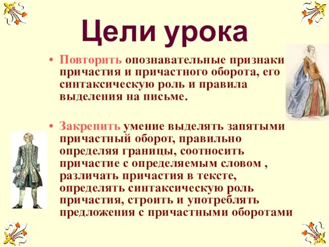 Цели урока Повторить опознавательные признаки причастия и причастного оборота, его синтаксическую роль