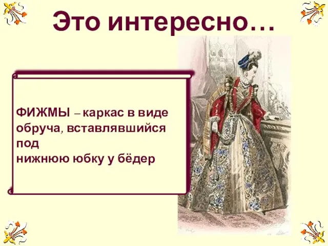 Это интересно… ФИЖМЫ – каркас в виде обруча, вставлявшийся под нижнюю юбку у бёдер